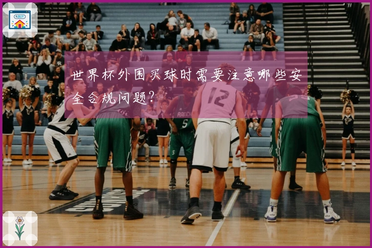 世界杯外围买球时需要注意哪些安全合规问题？