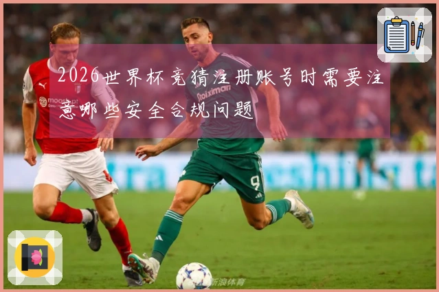 2026世界杯竞猜注册账号时需要注意哪些安全合规问题
