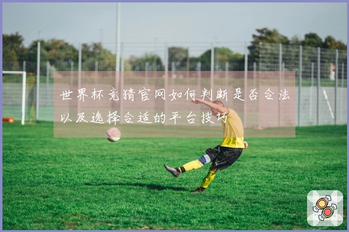 世界杯竞猜官网如何判断是否合法以及选择合适的平台技巧