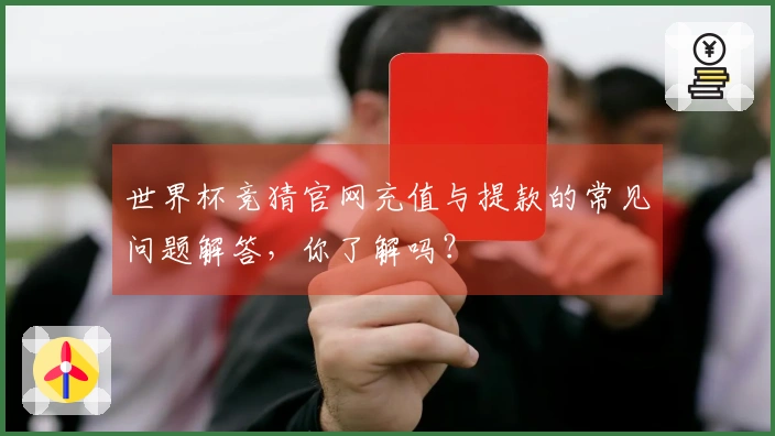 世界杯竞猜官网充值与提款的常见问题解答，你了解吗？
