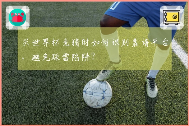 买世界杯竞猜时如何识别靠谱平台，避免踩雷陷阱？